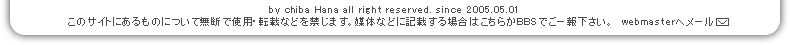 Chiba hana all right reserved. since 2005.05.01このサイトにあるものについて無断で使用・転載などを禁じます。媒体などに記載する場合はこちらかBBSでご一報下さい。